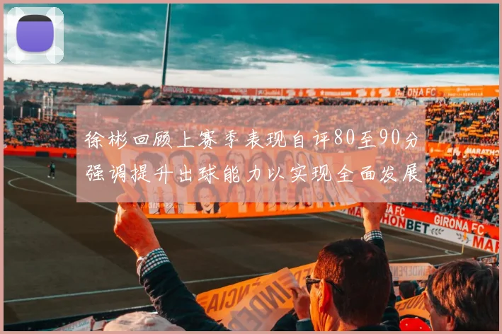 徐彬回顾上赛季表现自评80至90分强调提升出球能力以实现全面发展