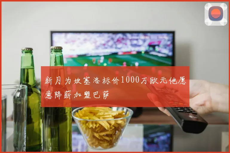 新月为坎塞洛标价1000万欧元他愿意降薪加盟巴萨