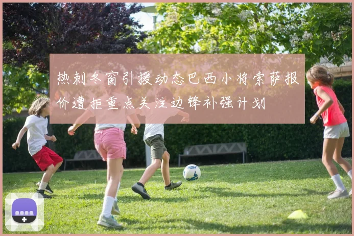 热刺冬窗引援动态巴西小将索萨报价遭拒重点关注边锋补强计划