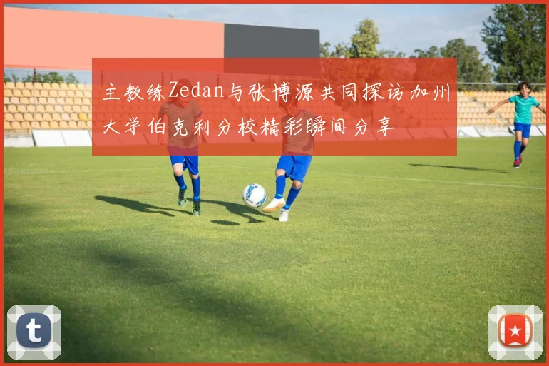主教练Zedan与张博源共同探访加州大学伯克利分校精彩瞬间分享